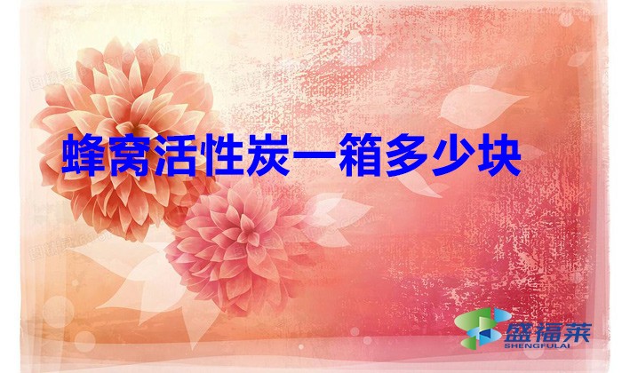 蜂窩活性炭一箱多少塊（蜂窩活性炭一塊有多重）