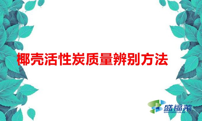 椰殼活性炭質量辨別方法（椰殼活性炭好壞怎么辨別）