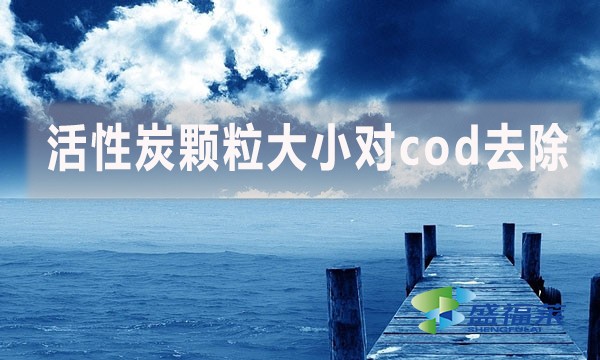 活性炭顆粒大小對cod去除有哪些影響和幫助？