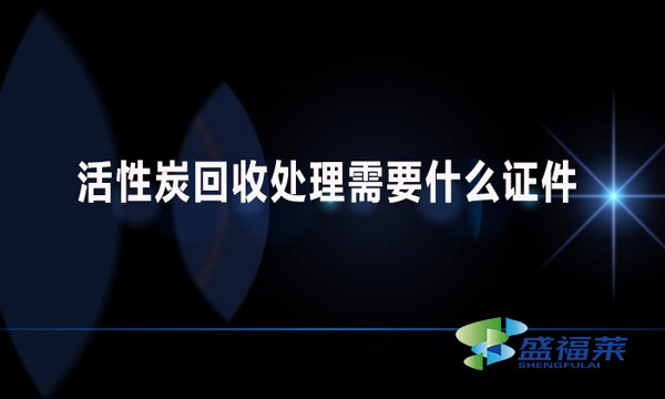 活性炭回收處理需要什么證件？哪些手續(xù)？