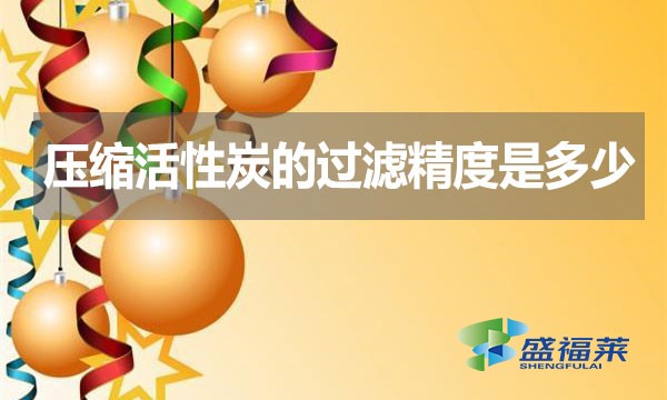 壓縮活性炭的過(guò)濾精度是多少？