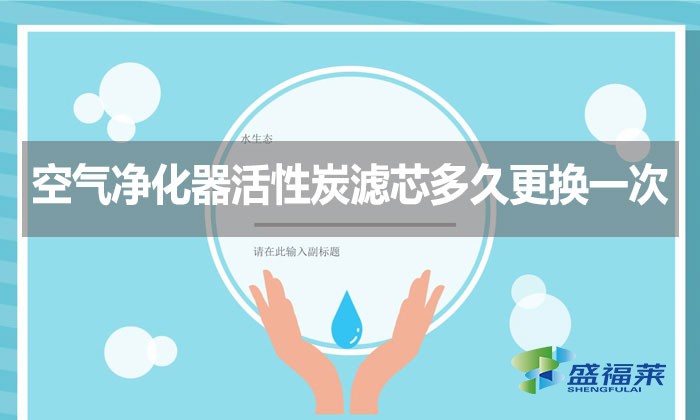 空氣凈化器活性炭濾芯多久更換一次？